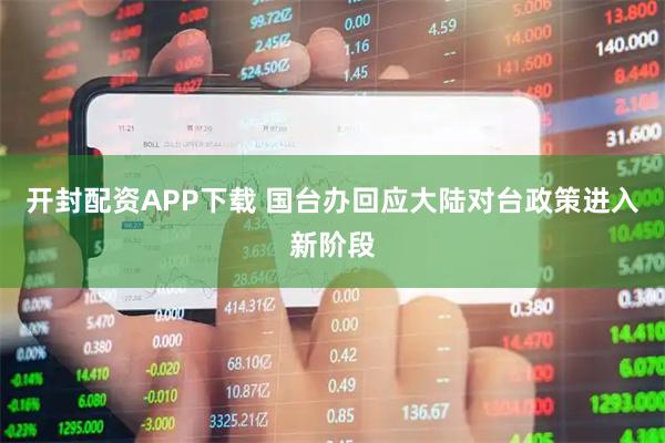 开封配资APP下载 国台办回应大陆对台政策进入新阶段