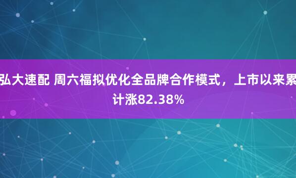 弘大速配 周六福拟优化全品牌合作模式，上市以来累计涨82.38%