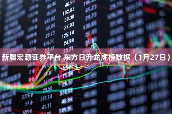 新疆宏源证券平台 东方日升龙虎榜数据（1月27日）