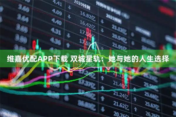 维嘉优配APP下载 双城星轨：她与她的人生选择